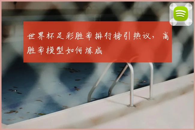 世界杯足彩胜率排行榜引热议,高胜率模型如何炼成