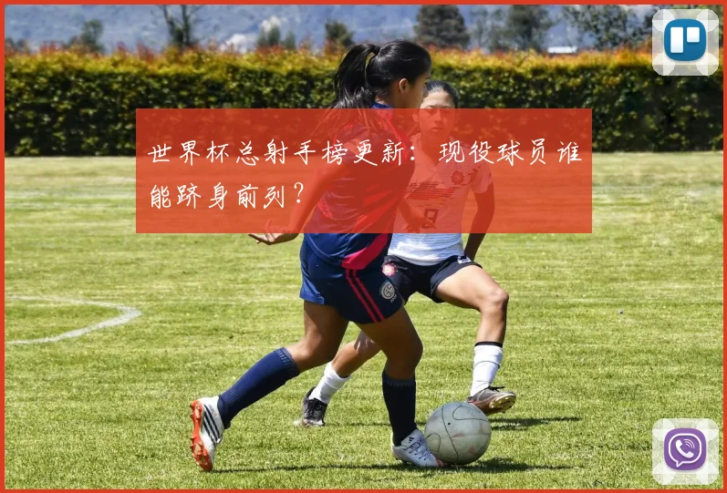 世界杯总射手榜更新:现役球员谁能跻身前列?