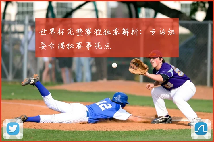 世界杯完整赛程独家解析：专访组委会揭秘赛事亮点