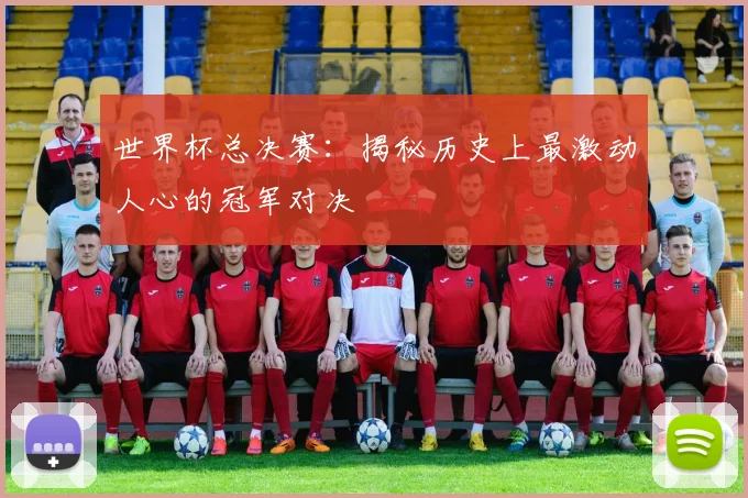 世界杯总决赛:揭秘历史上最激动人心的冠军对决