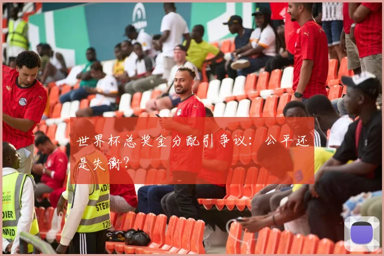 世界杯总奖金分配引争议:公平还是失衡?