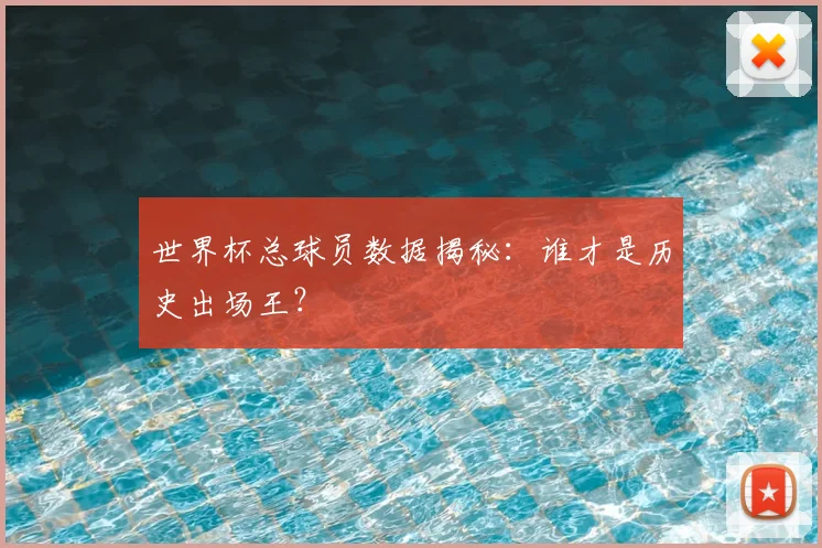 世界杯总球员数据揭秘:谁才是历史出场王?