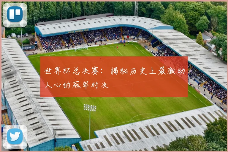 世界杯总决赛:揭秘历史上最激动人心的冠军对决